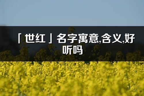 「世红」名字寓意,含义,好听吗