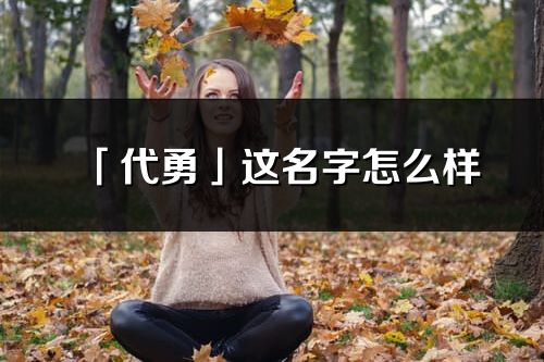 「代勇」这名字怎么样