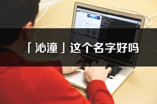 「沁潼」这个名字好吗