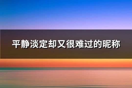 平静淡定却又很难过的昵称(共285个)