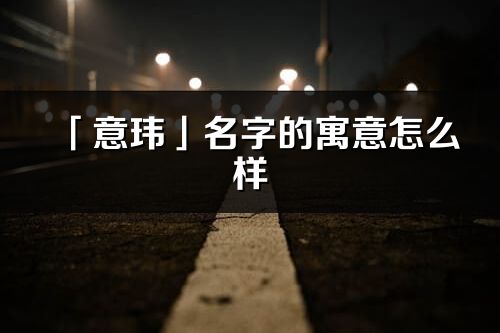 「意玮」名字的寓意怎么样