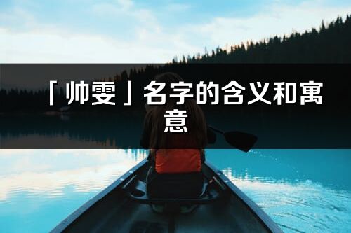 「帅雯」名字的含义和寓意