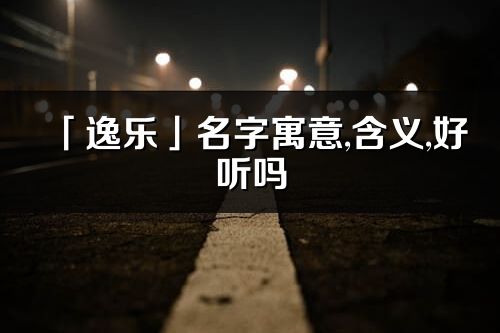 「逸乐」名字寓意,含义,好听吗