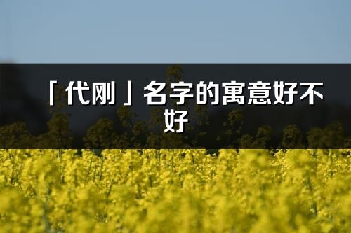 「代刚」名字的寓意好不好