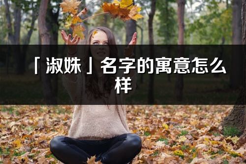 「淑姝」名字的寓意怎么样