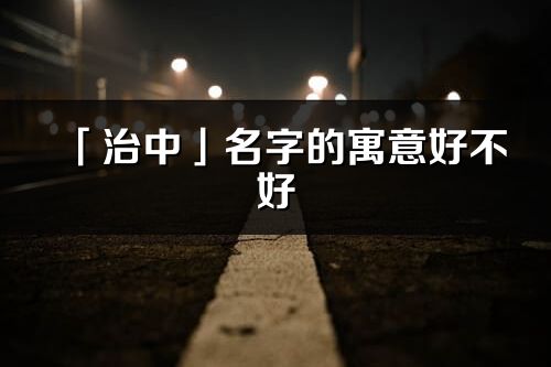 「治中」名字的寓意好不好