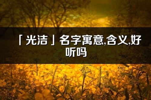 「光洁」名字寓意,含义,好听吗