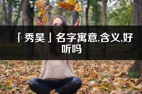 「秀昊」名字寓意,含义,好听吗