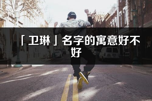 「卫琳」名字的寓意好不好