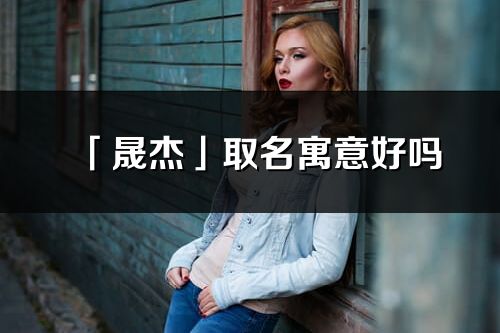 「晟杰」取名寓意好吗