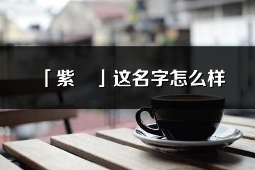 「紫彧」这名字怎么样