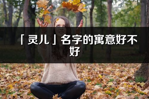 「灵儿」名字的寓意好不好