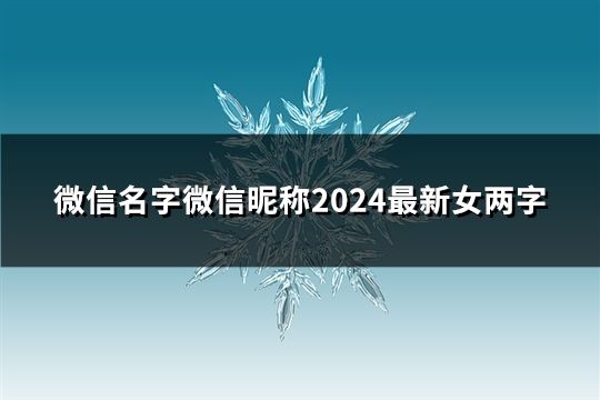 微信名字微信昵称2024最新女两字(精选43个)