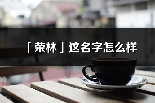 「荣林」这名字怎么样