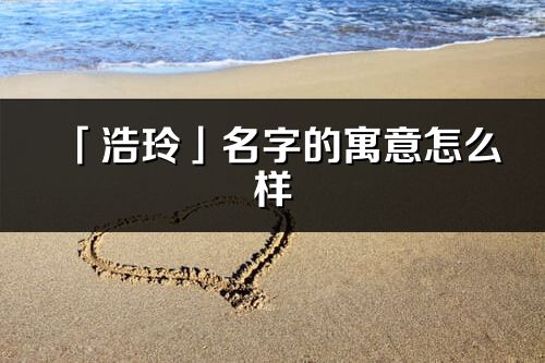 「浩玲」名字的寓意怎么样