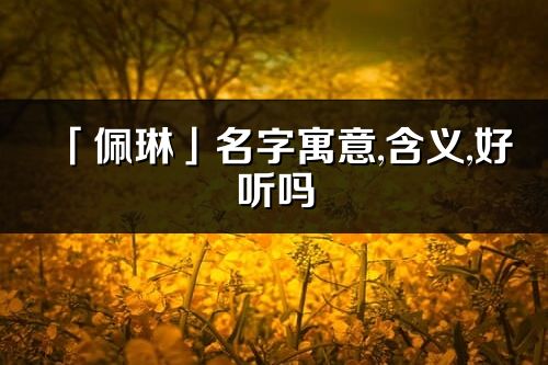 「佩琳」名字寓意,含义,好听吗