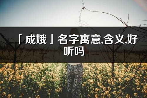 「成娥」名字寓意,含义,好听吗