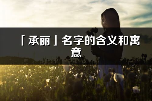 「承丽」名字的含义和寓意