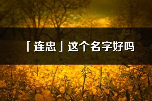 「连忠」这个名字好吗