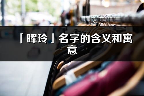 「晖玲」名字的含义和寓意