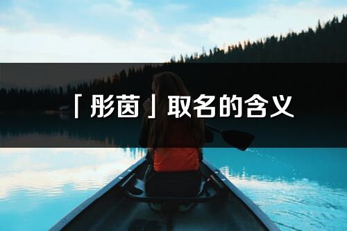 「彤茵」取名的含义