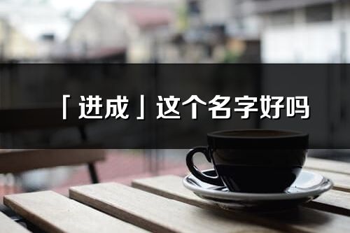 「进成」这个名字好吗