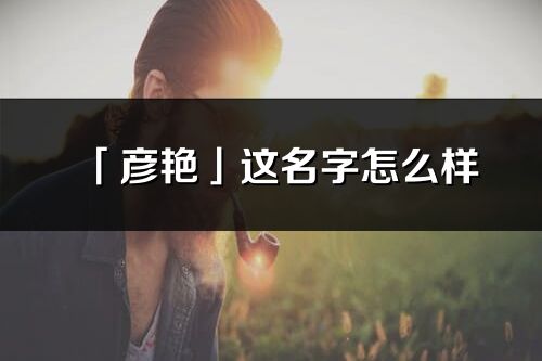 「彦艳」这名字怎么样