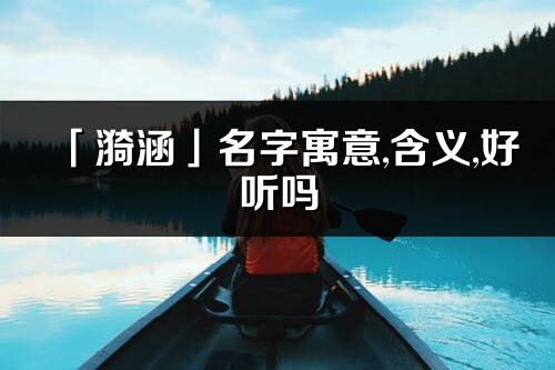 「漪涵」名字寓意,含义,好听吗