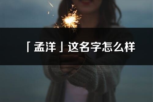 「孟洋」这名字怎么样