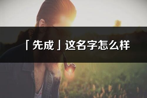 「先成」这名字怎么样