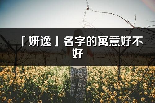 「妍逸」名字的寓意好不好