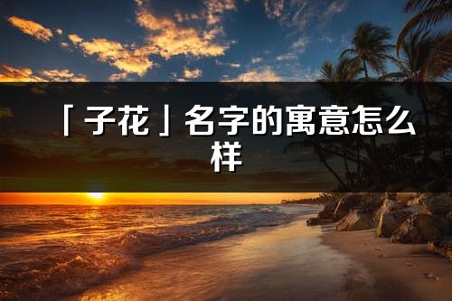 「子花」名字的寓意怎么样