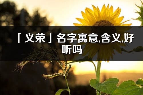 「义荣」名字寓意,含义,好听吗