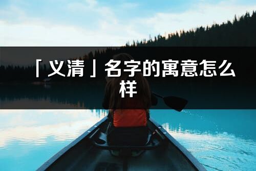 「义清」名字的寓意怎么样