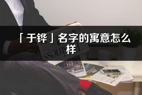 「于铧」名字的寓意怎么样