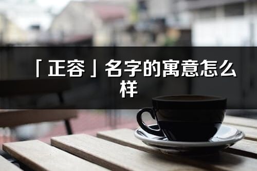 「正容」名字的寓意怎么样