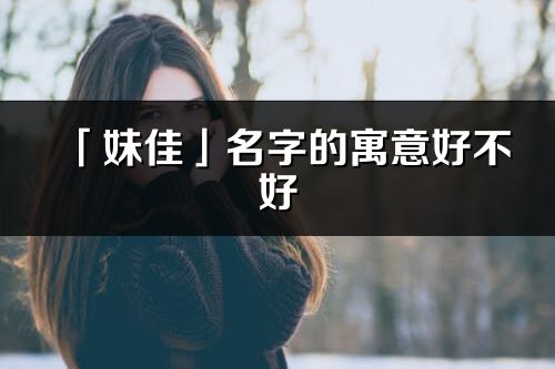 「妹佳」名字的寓意好不好