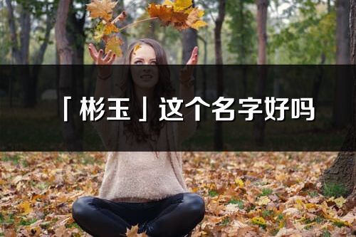 「彬玉」这个名字好吗