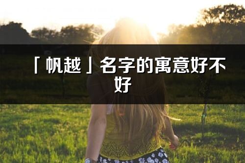 「帆越」名字的寓意好不好