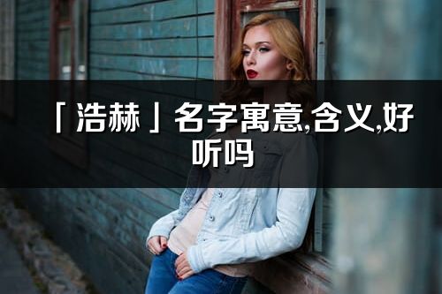 「浩赫」名字寓意,含义,好听吗