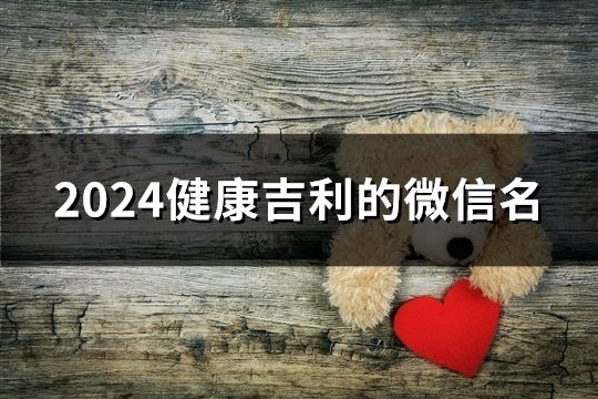 2024健康吉利的微信名(46个)