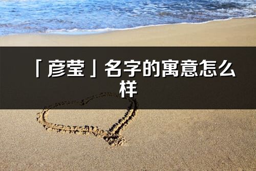 「彦莹」名字的寓意怎么样