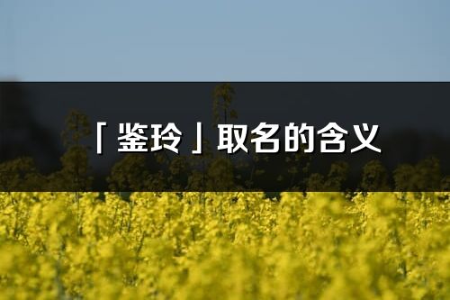 「鉴玲」取名的含义