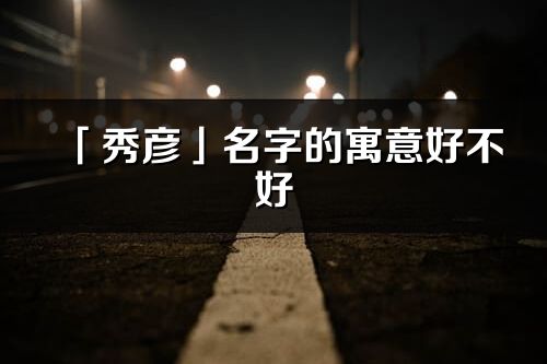 「秀彦」名字的寓意好不好