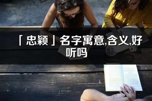 「忠颖」名字寓意,含义,好听吗