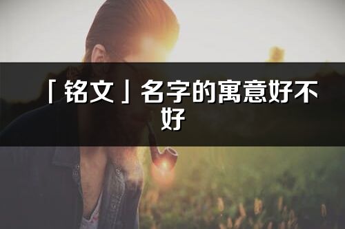 「铭文」名字的寓意好不好