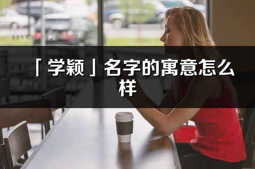 「学颖」名字的寓意怎么样