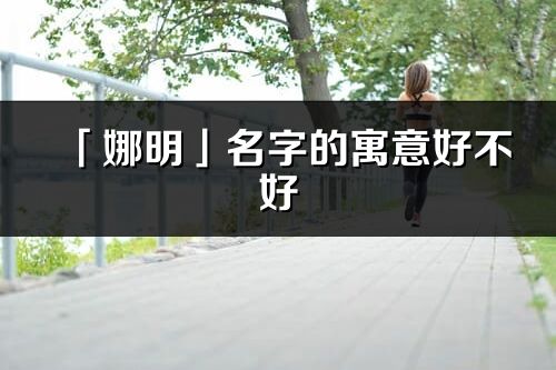 「娜明」名字的寓意好不好