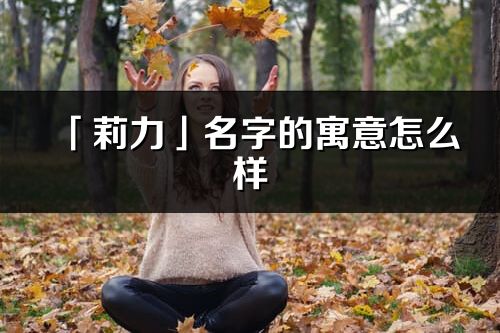 「莉力」名字的寓意怎么样