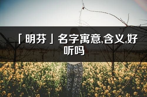 「明芬」名字寓意,含义,好听吗